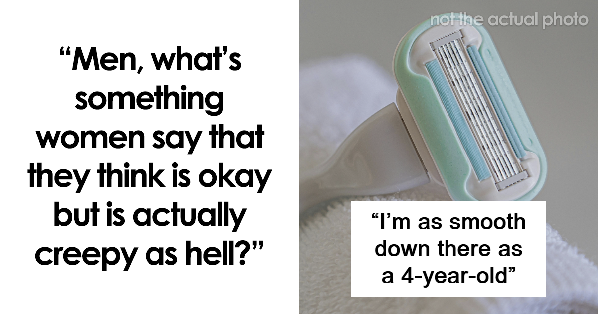 Men Reveal 30 Things Women Do Or Say That They Actually Find Really Creepy